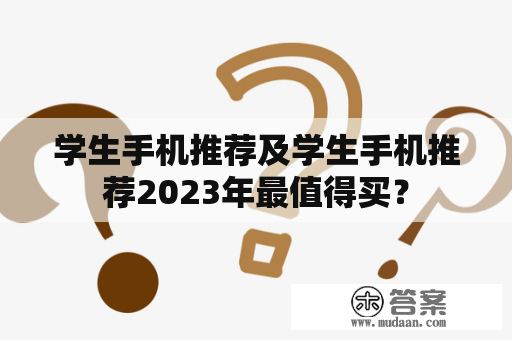 学生手机推荐及学生手机推荐2023年最值得买？