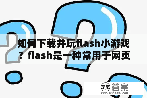 如何下载并玩flash小游戏？flash是一种常用于网页制作的动画技术，而小游戏则是一种轻松有趣的游戏类型。很多网站提供了许多好玩的flash小游戏，那么如何下载并玩这些游戏呢？