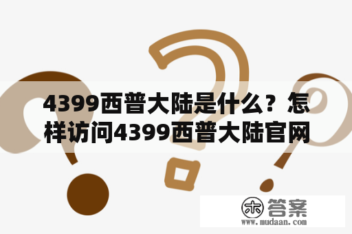 4399西普大陆是什么？怎样访问4399西普大陆官网？