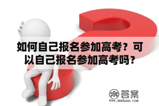 如何自己报名参加高考？可以自己报名参加高考吗？