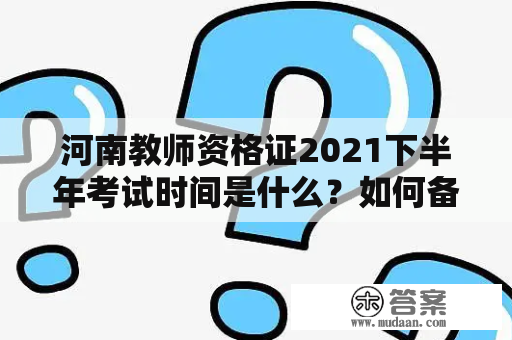 河南教师资格证2021下半年考试时间是什么？如何备考河南教师资格证2021下半年考试？