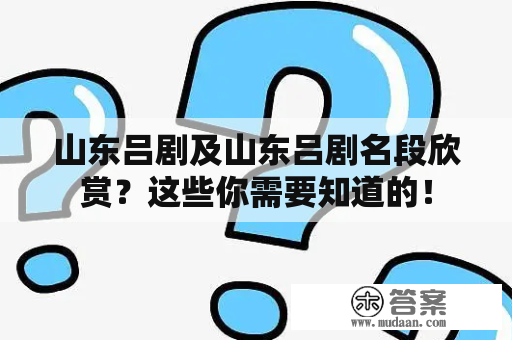 山东吕剧及山东吕剧名段欣赏？这些你需要知道的！