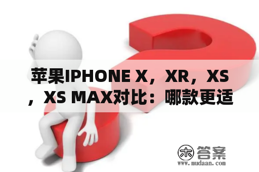 苹果IPHONE X，XR，XS，XS MAX对比：哪款更适合你？