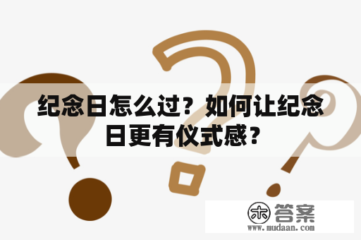 纪念日怎么过？如何让纪念日更有仪式感？