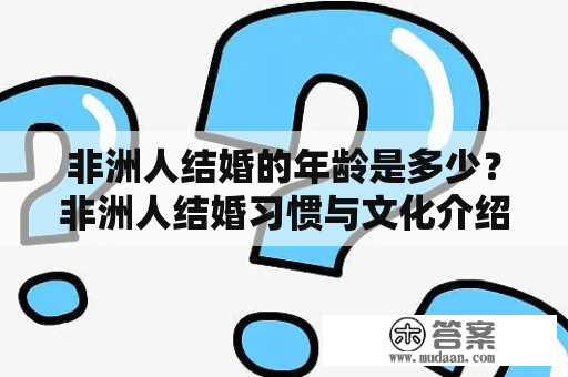 非洲人结婚的年龄是多少？非洲人结婚习惯与文化介绍