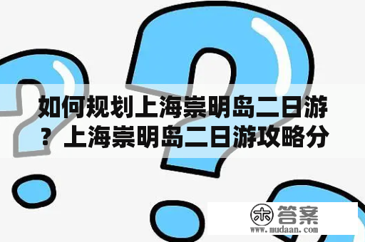 如何规划上海崇明岛二日游？上海崇明岛二日游攻略分享