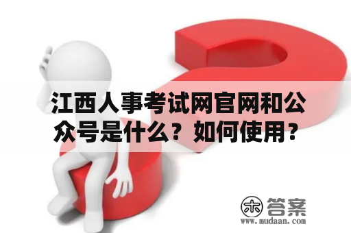  江西人事考试网官网和公众号是什么？如何使用？