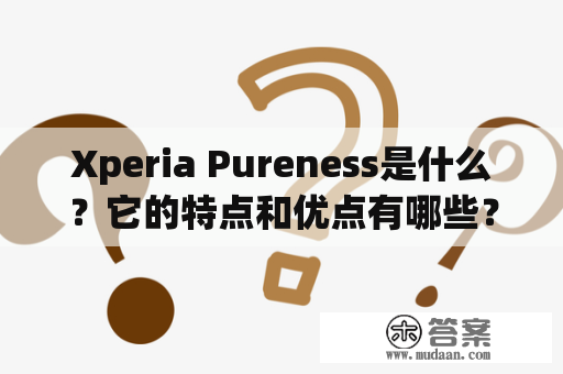 Xperia Pureness是什么？它的特点和优点有哪些？