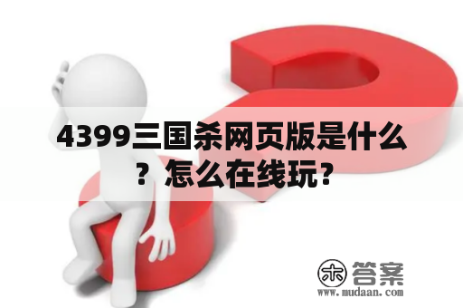 4399三国杀网页版是什么？怎么在线玩？