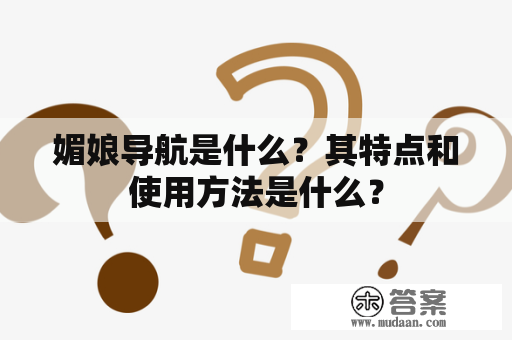 媚娘导航是什么？其特点和使用方法是什么？