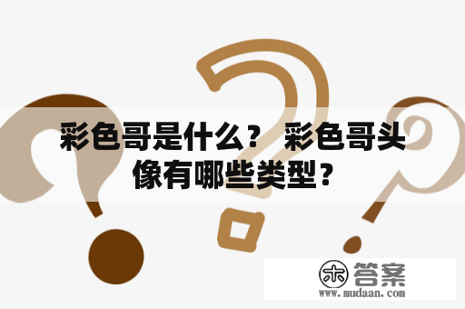 彩色哥是什么？ 彩色哥头像有哪些类型？