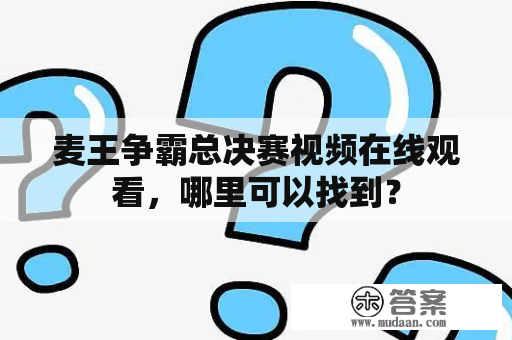 麦王争霸总决赛视频在线观看，哪里可以找到？