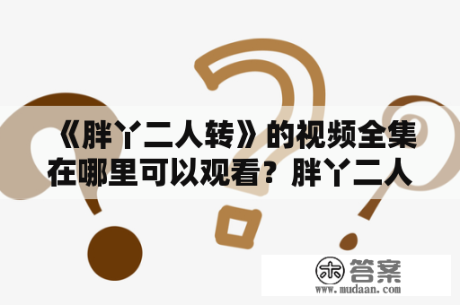 《胖丫二人转》的视频全集在哪里可以观看？胖丫二人转视频全集