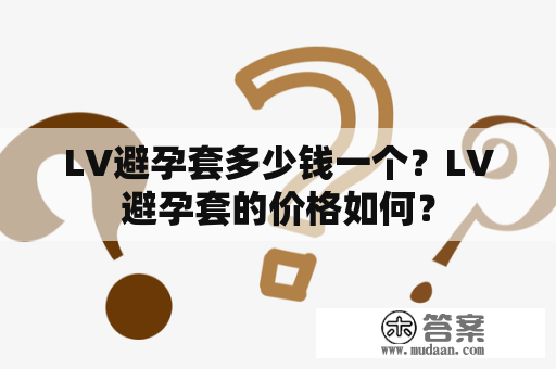 LV避孕套多少钱一个？LV避孕套的价格如何？