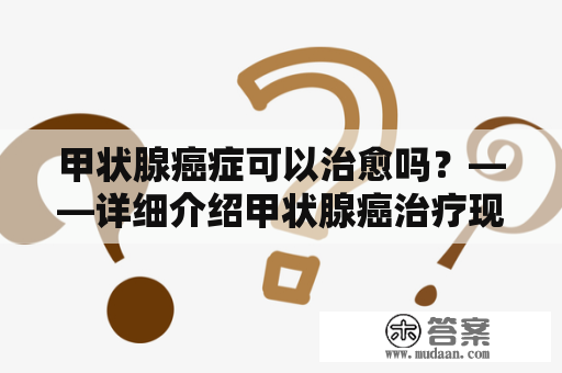 甲状腺癌症可以治愈吗？——详细介绍甲状腺癌治疗现状