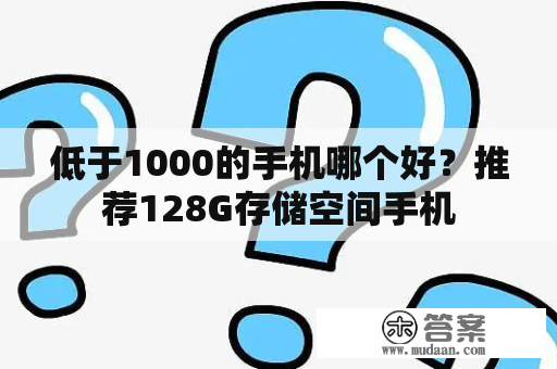 低于1000的手机哪个好？推荐128G存储空间手机