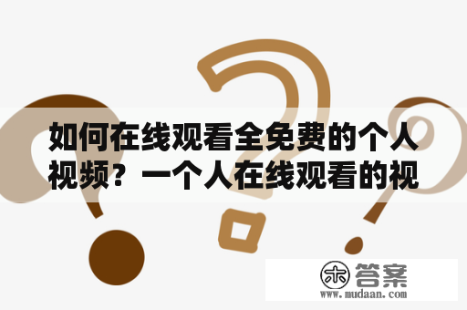 如何在线观看全免费的个人视频？一个人在线观看的视频一个人在线观看的视频全软件免费