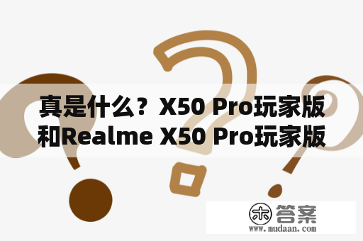 真是什么？X50 Pro玩家版和Realme X50 Pro玩家版有什么不同？