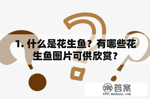 1. 什么是花生鱼？有哪些花生鱼图片可供欣赏？