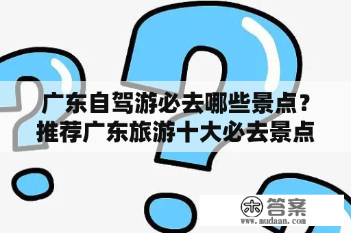 广东自驾游必去哪些景点？推荐广东旅游十大必去景点！