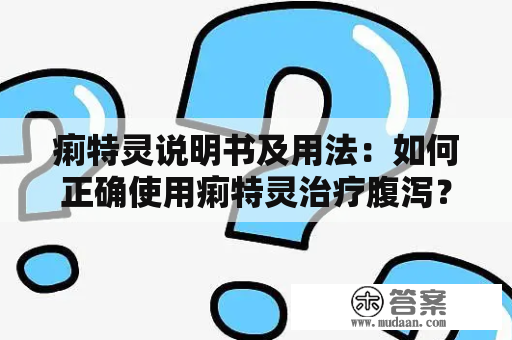 痢特灵说明书及用法：如何正确使用痢特灵治疗腹泻？