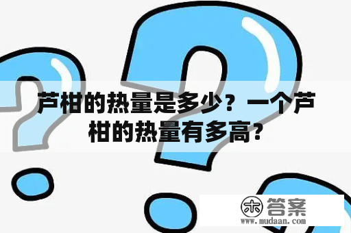 芦柑的热量是多少？一个芦柑的热量有多高？