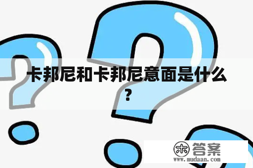 卡邦尼和卡邦尼意面是什么？