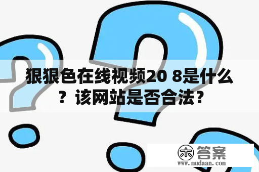 狠狠色在线视频20 8是什么？该网站是否合法？