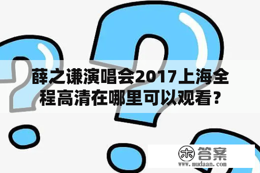 薛之谦演唱会2017上海全程高清在哪里可以观看？