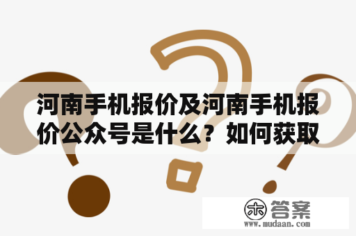 河南手机报价及河南手机报价公众号是什么？如何获取最新手机价格信息？