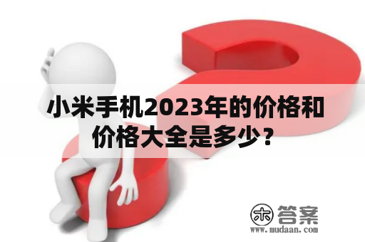  小米手机2023年的价格和价格大全是多少？