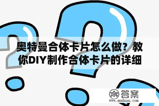 奥特曼合体卡片怎么做？教你DIY制作合体卡片的详细步骤