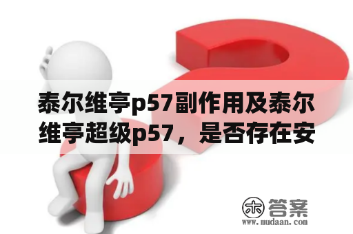 泰尔维亭p57副作用及泰尔维亭超级p57，是否存在安全隐患？