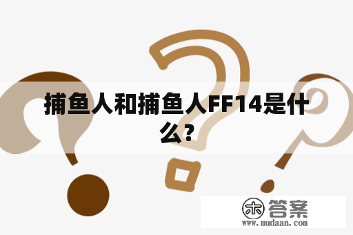 捕鱼人和捕鱼人FF14是什么？