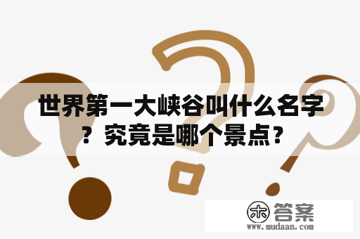 世界第一大峡谷叫什么名字？究竟是哪个景点？