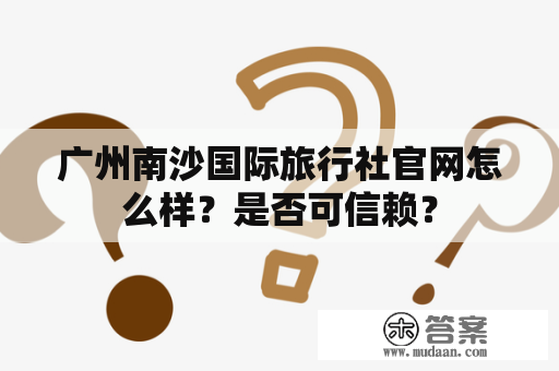 广州南沙国际旅行社官网怎么样？是否可信赖？