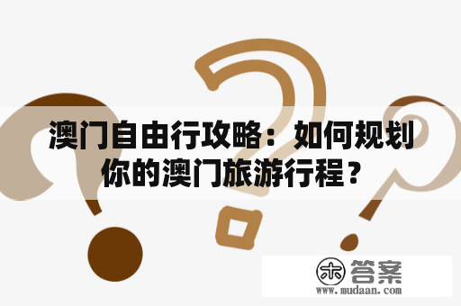 澳门自由行攻略：如何规划你的澳门旅游行程？