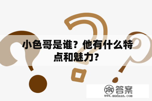  小色哥是谁？他有什么特点和魅力？