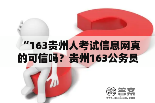 “163贵州人考试信息网真的可信吗？贵州163公务员考试资讯和报名流程怎么样？”