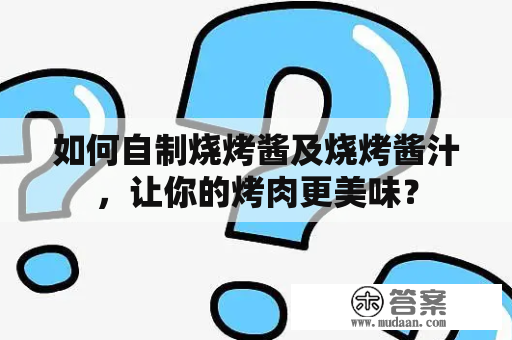 如何自制烧烤酱及烧烤酱汁，让你的烤肉更美味？