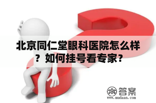 北京同仁堂眼科医院怎么样？如何挂号看专家？