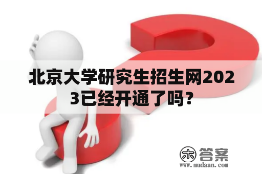 北京大学研究生招生网2023已经开通了吗？