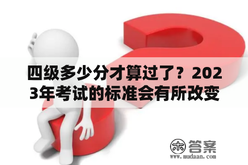 四级多少分才算过了？2023年考试的标准会有所改变吗？