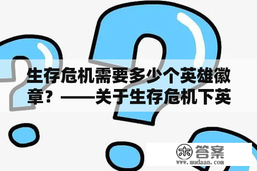 生存危机需要多少个英雄徽章？——关于生存危机下英雄徽章的重要性