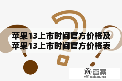 苹果13上市时间官方价格及苹果13上市时间官方价格表是什么？