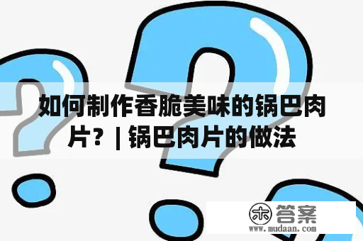 如何制作香脆美味的锅巴肉片？| 锅巴肉片的做法