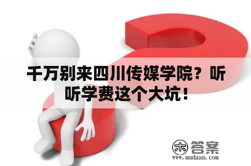 千万别来四川传媒学院？听听学费这个大坑！