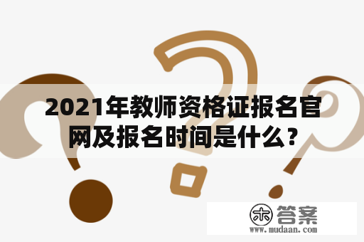 2021年教师资格证报名官网及报名时间是什么？