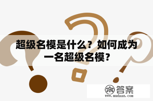 超级名模是什么？如何成为一名超级名模？