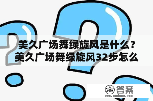 美久广场舞绿旋风是什么？美久广场舞绿旋风32步怎么跳？